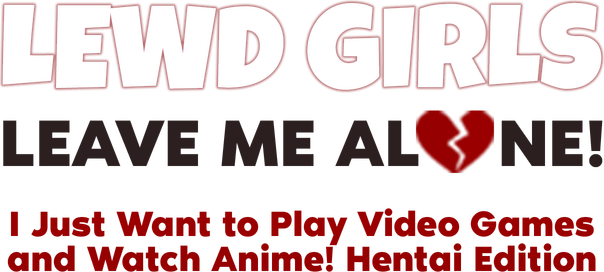 Lewd Girls, Leave Me Alone! I Just Want to Play Video Games and Watch Anime! - Hentai Edition logo