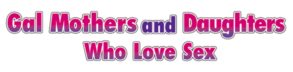 Gal Mothers and Daughters who love sex logo