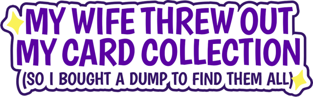 My Wife Threw Out My Card Collection (So I Bought a Dump to Find Them All) logo